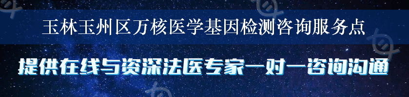 玉林玉州区万核医学基因检测咨询服务点